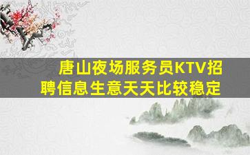 唐山夜场服务员KTV招聘信息生意天天比较稳定